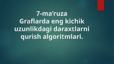 7-ma’ruza: graflarda eng kichik uzunlikdagi daraxtlarni qurish algoritmlari — PPTX