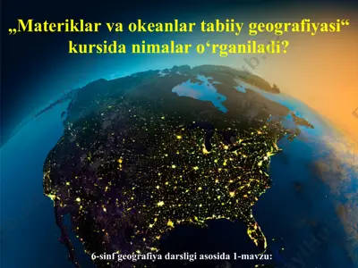 materiklar va okeanlar tabiiy geografiyasi kursida nimalar o‘rganiladi.pptx 6-sinf — PPT