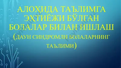 алоҳида таълимга эҳтиёжи бўлган болалар билан ишлаш (даун синдромли болаларнинг таълими) — PPTX