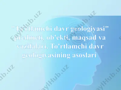to'rtlamchi davr geologiyasi predmeti, ob'ekti, maqsad va vazifalari. to'rtlamchi davr geologiyasining asoslari — PPTX