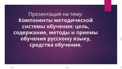 презентация на тему: компоненты методической системы обучения русскому языку — PPTX