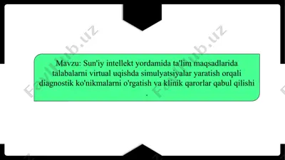 sun'iy intellekt yordamida ta'lim maqsadlarida talabalarni virtual uqishda simulyatsiyalar yaratish orqali diagnostik ko'nikmalarni o'rgatish va klinik qarorlar qabul qilishi . — PPTX