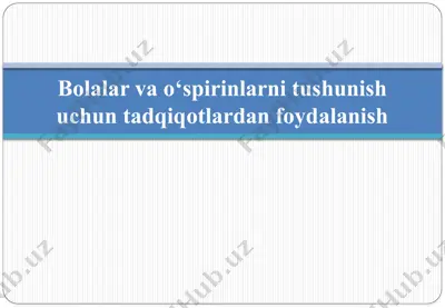bolalar va o‘sprinlarni tushunish uchun tadqiqotlardan foydalanish — PPTX