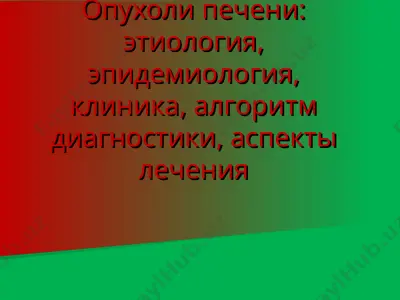 опухоли печени: этиология, эпидемиология, клиника, алгоритм диагностики, аспекты лечения — PPT