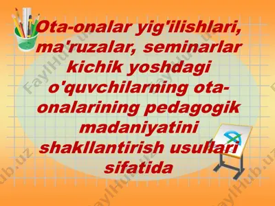 ota-onalar yig'ilishlari, ma'ruzalar, seminarlar kichik yoshdagi o'quvchilarning ota-onalarining pedagogik madaniyatini shakllantirish usullari sifatida — PPT