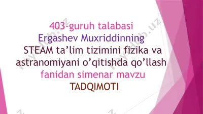 steam ta’lim tizimini fizika va astronomiya ni o’qitishda qo’llanish fanidan simenar mavzu tadqiqoti — PPTX