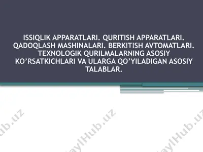 issiqlik apparatlari, quritish apparatlari, qadoqlash mashinalari, berkitish avtomatlari, texnologik qurilmalarning asosiy ko’rsatkichlari va ularga qo’yiladigan asosiy talablar — PPTX