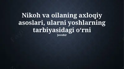 nikoh va oilaning axloqiy asoslari, ularni yoshlarning tarbiyasidagi oʻrni — PPTX