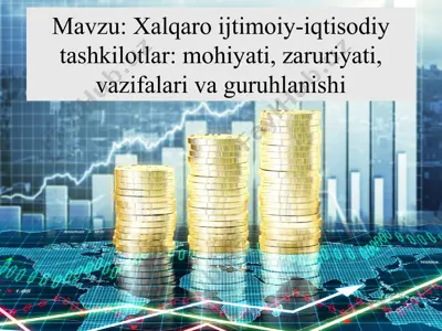 xalqaro ijtimoiiy-iqtisodiy tashkilotlar: mohiyati, zaruriyati, vazifalari va guruhlanishi — PPTX