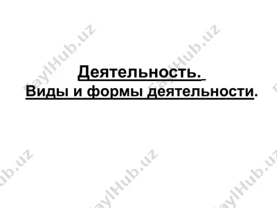 деятельность. виды и формы деятельности. — PPTX