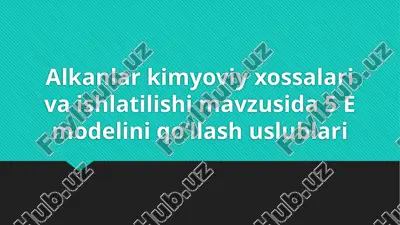 alkanlar kimyoviy xossalari va ishlatilishi mavzusida 5 e modelini qo‘llash uslublari — PPTX