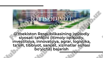 o'zbekiston respublikasining iqtisodiy siyosati tahlilini (itimoiy-iqtisodiy, investitsiya, innovatsiya, agrar, logistika, ta'lim, tibbiyot, sanoat, xizmatlar sohasi bo'yicha) bajarish — PDF