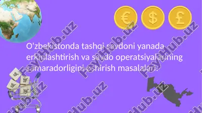 o'zbekistonda tashqi savdoni yanada erkinlashtirish va savdo operatsiyalarining samaradorligini oshirish masalalari. — PPTX