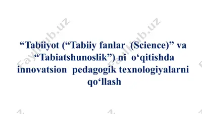 “tabiiyot (“tabiiy fanlar (science)” va “tabiatshunoslik”) ni o‘qitishda innovatsion pedagogik texnologiyalarni qo‘llash — PPTX