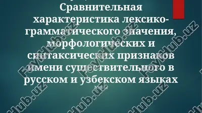 sravnitelnaya xarakteristika leksiko-grammaticheskogo znacheniya, morfologicheskix i sintaksicheskix priznakov imeni sushestvitelnogo v russkom i uzbekskom yazikax — PPTX