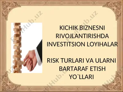 kichik biznesni rivojlantirishda investitsion loyihalar risk turlari va ularni bartaraf etish yo`llari — PPT