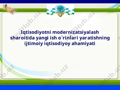 iqtisodiyotni modernizatsiyalash sharoitida yangi ish o`rinlari yaratishning ijtimoiy iqtisodiyoy ahamiyati — PPT