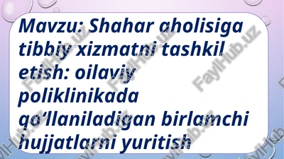 shahar aholisiga tibbiy xizmatni tashkil etish, oilaviy poliklinikada qo‘llaniladigan birlamchi hujjatlarni yuritish — PPTX