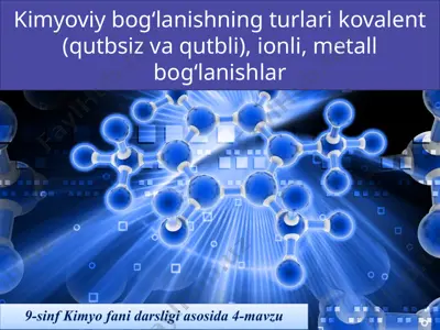 kimyoviy bog‘lanishning turlari kovalent (qutbsiz va qutbli), ionli, metall bog‘lanishlar. 9 - sinf — PPTX