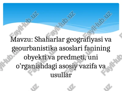 shaharlar geografiyasi va geourbanistika asoslari fanining obyekti va predmeti, uni o’rganishdagi asosiy vazifa va usullar — PPT