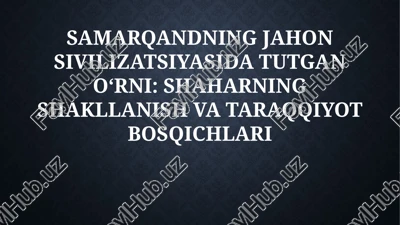 samarqandning jahon sivilizatsiyasida tutganoʻrni: shaharning shakllanish va taraqqiyot bosqichlari — PPTX