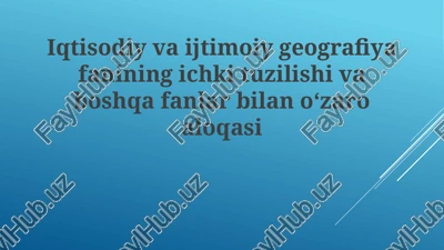iqtisodiy va ijtimoiy geografiya fanining ichki tuzilishi va boshqa fanlar bilan aloqasi — PPTX