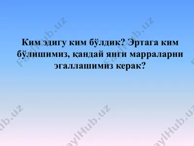 ким эдигу ким бўлдик эртага ким бўлишимиз, қандай янги марраларни эгаллашимиз керак — PPTX