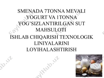 smenada 7 tonna mevali yogurt va 1tonna yog’sizlantirilgan sut mahsuloti ishlab chiqarish texnologik liniyalarini loyihalashtirish — PPTX