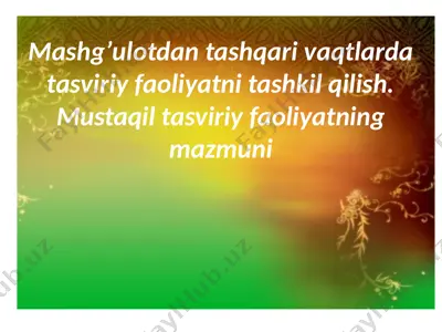 mashg’ulotdan tashqari vaqtlarda tasviriy faoliyatni tashkil qilish. mustaqil tasviriy faoliyatning mazmuni — PPTX