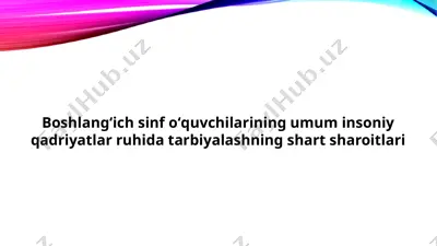boshlangʻich sinf oʻquvchilarining umum insoniy qadriyatlar ruhida tarbiyalashning shart sharoitlari — PPTX