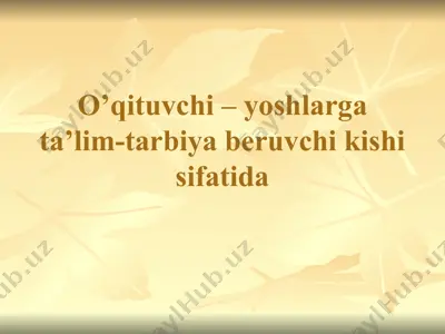 o’qituvchi – yoshlarga ta’lim-tarbiya beruvchi kishi sifatida — PPTX