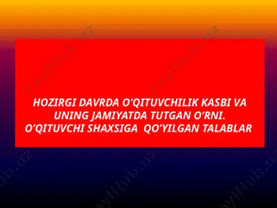 hozirgi davrda o’qituvchilik kasbi va uning jamiyatda tutgan o’rni. o’qituvchi shaxsiga qo’yilgan talablar — PPTX
