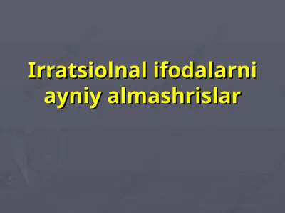 irratsiolnal ifodalarni ayniy almashrislar — PPT