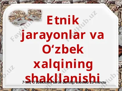 etnik jarayonlar va o‘zbek xalqining shakllanishi. 7 - sinf — PPTX