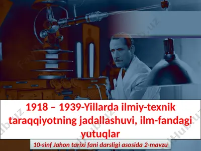 1918 – 1939-yillarda ilmiy-texnik taraqqiyotning jadallashuvi, ilm-fandagi yutuqlar 10- sinf — PPTX