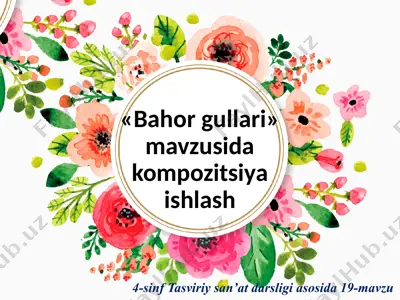 «bahor gullari» mavzusida kompozitsiya ishlash. 4- sinf — PPTX