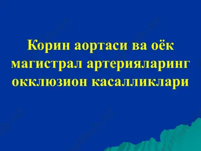 корин аортаси ва оёк магистрал артерияларинг окклюзион касалликлари — PPTX