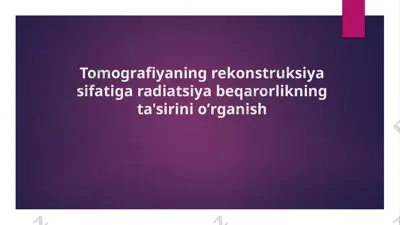 tomografiyaning rekonstruksiya sifatiga radiatsiya beqarorlikning ta'sirini o’rganish — PPTX
