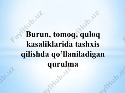 burun, tomoq, quloq kasaliklarida tashxis qilishda qo’llaniladigan qurulma — PPTX