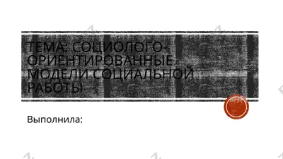 социолого-ориентированные модели социальной работы — PPTX
