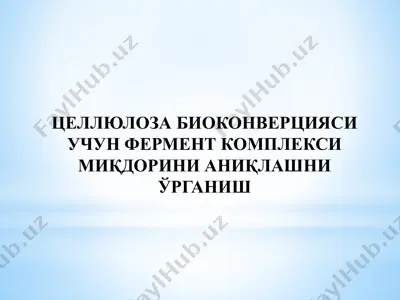 целлюлоза биоконверцияси учун фермент комплекси миқдорини аниқлашни ўрганиш — PPTX