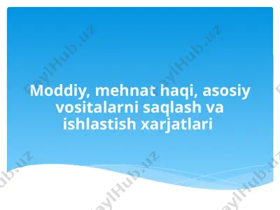 moddiy, mehnat haqi, asosiy vositalarni saqlash va ishlastish xarjatlari — PPTX