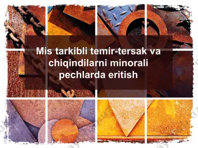 mis tarkibli temir-tersak va chiqindilarni minorali pechlarda eritish — PPTX