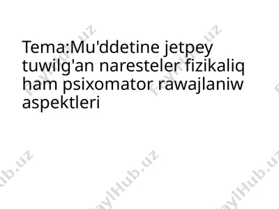 mu'ddetine jetpey tuwilg'an naresteler fizikaliq ham psixomator rawajlaniw aspektleri — PPTX