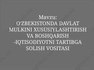 o'zbekistonda davlat mulkini xususiylashtirish va boshqarish -iqtisodiyotni tartibga solish vositasi — PPTX