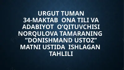 urgut tuman 34-maktab ona tili va adabiyot o’qituvchisi norqulova tamaraning ’’donishmand ustoz’’ matni ustida ishlagan tahlili — PPTX