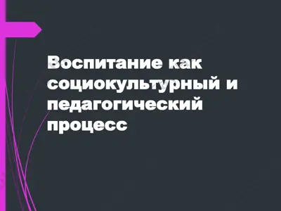 vospitaniye kak sotsiokulturnyy i pedagogicheskiy protsess — PPTX