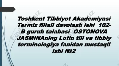 toshkent tibbiyot akademiyasi termiz filiali davolash ishi 102-b guruh talabasi ostonova jasminaning lotin tili va tibbiy terminologiya fanidan mustaqil ishi №2 — PPTX