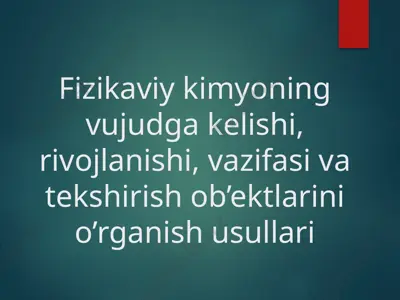fizikaviy kimyoning vujudga kelishi, rivojlanishi, vazifasi va tekshirish ob’ektlarini o’rganish usullari — PPTX