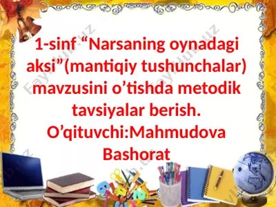 "1-sinf “narsaning oynadagi aksi”(mantiqiy tushunchalar) mavzusini o’tishda metodik tavsiyalar berish" — PPTX